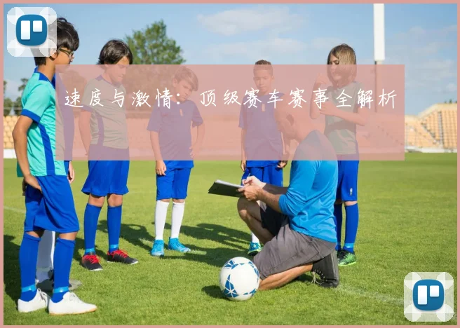 速度与激情:顶级赛车赛事全解析