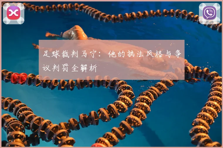 足球裁判马宁:他的执法风格与争议判罚全解析