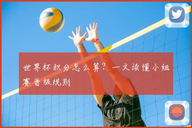 世界杯积分怎么算？一文读懂小组赛晋级规则