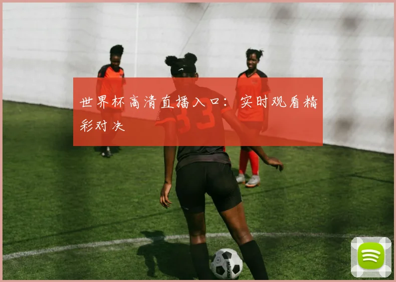 世界杯高清直播入口：实时观看精彩对决