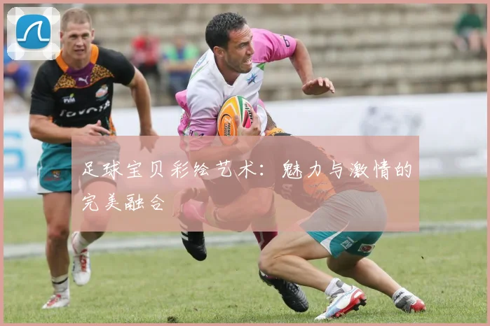 足球宝贝彩绘艺术：魅力与激情的完美融合