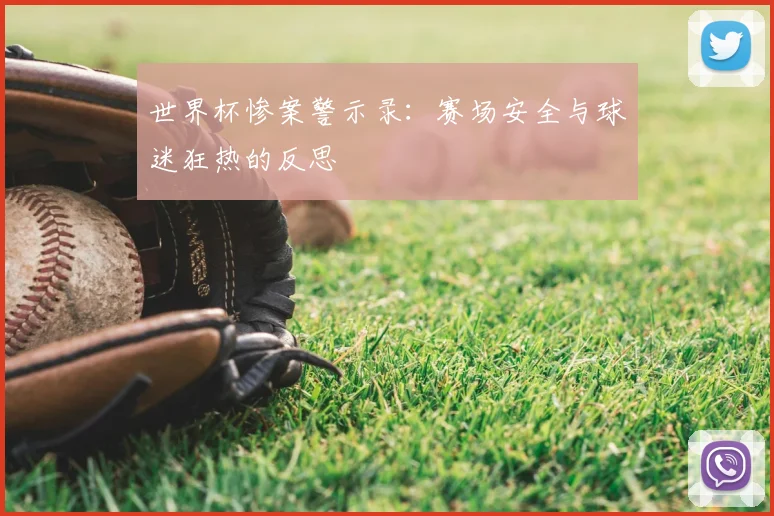 世界杯惨案警示录：赛场安全与球迷狂热的反思