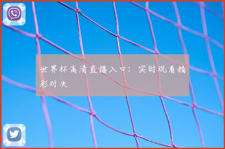 世界杯高清直播入口：实时观看精彩对决